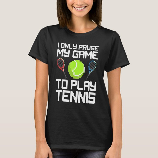 I Only Pause My Game To Play Tennis Match Tennis P T-Shirt (Front)