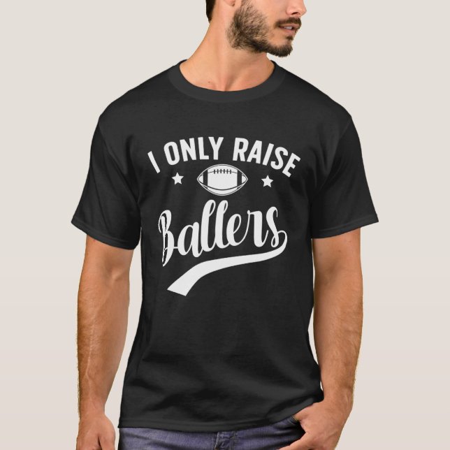 I Only Raise Ballers Football Dad Of A Football Pl T-Shirt (Front)