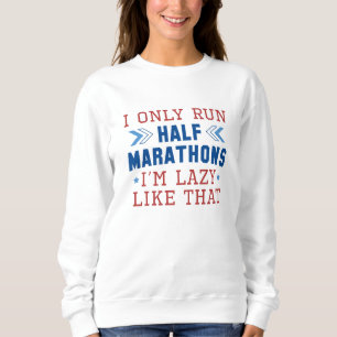I Only Run Half Marathons I’m Lazy Like That Sweatshirt