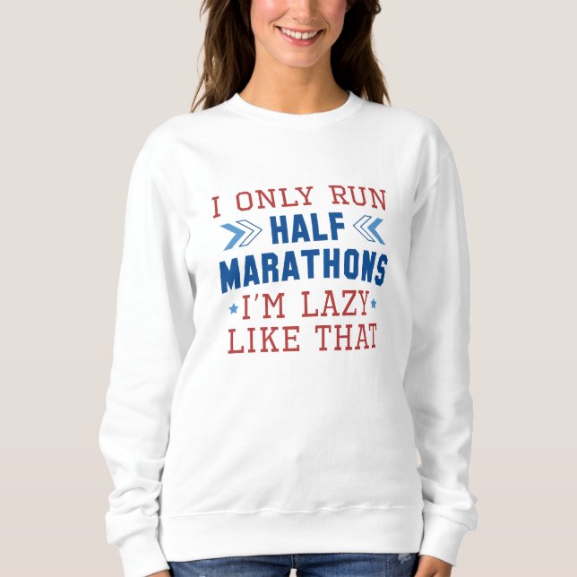 I Only Run Half Marathons I’m Lazy Like That Sweatshirt (Front)