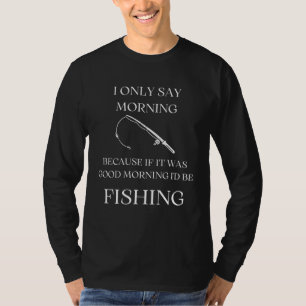 I Only Say Morning Because if It Were A Good Morni T-Shirt