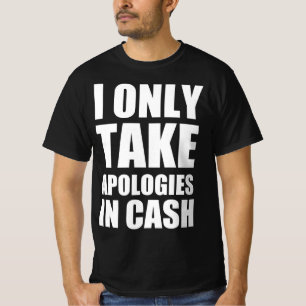 I only take apologies in cash T-Shirt