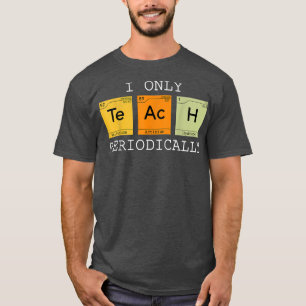 I only Teach Periodically funny science chemistry T-Shirt