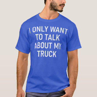 I Only Want To Talk About My Truck, Funny, Jokes,  T-Shirt