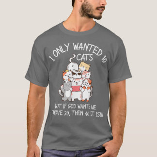 I Only Wanted 10 Cats If God Wants Me Have 20 Then T-Shirt