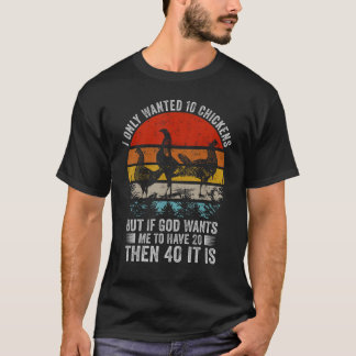 I Only Wanted 10 Chickens But If God Wants Me To H T-Shirt