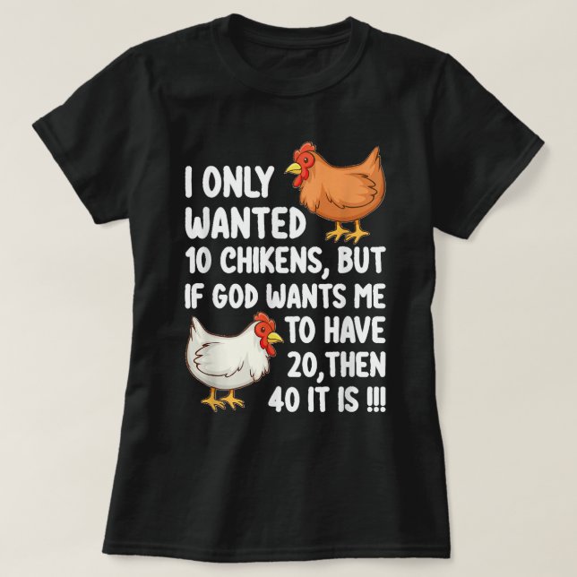 I Only Wanted 10 Chickens But If God Wants Me To H T-Shirt (Design Front)