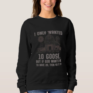 I Only Wanted 10 Goose Funny Farming Humor Farmer Sweatshirt