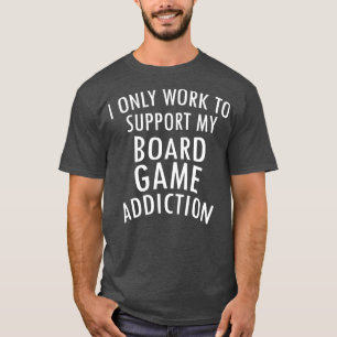 I Only Work To Support My Board Game Addiction Pla T-Shirt