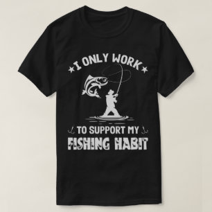 I Only Work To Support My Fishing Habit, Fisherman T-Shirt
