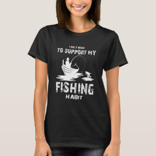 I only Work to Support my Fishing Habit Fishing T-Shirt