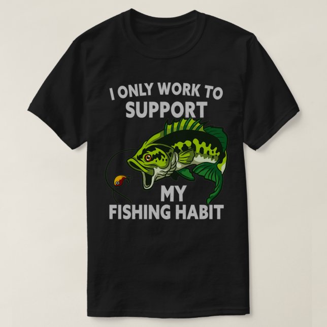 I ONLY WORK TO SUPPORT MY FISHING HABIT FUNNY FISH T-Shirt (Design Front)