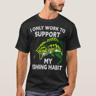 I ONLY WORK TO SUPPORT MY FISHING HABIT FUNNY FISH T-Shirt