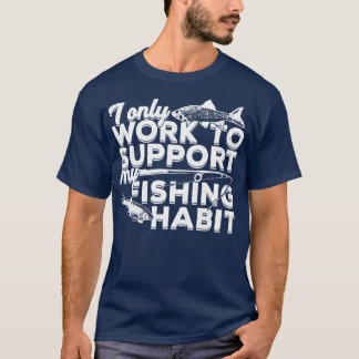 I Only Work To Support My Fishing Habit  T-Shirt