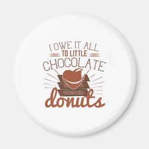 I Owe It All To Little Chocolate Donuts Magnet