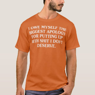 I Owe Myself The Biggest Apology For Putting Up T-Shirt