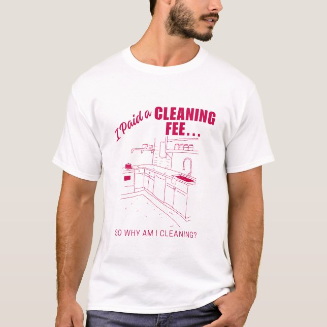 I paid a cleaning fee... So why am I cleaning T-Shirt (Front)