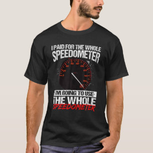 I Paid For The Whole Speedometer I'm Going To Use T-Shirt