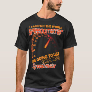 I Paid For The Whole Speedometer I'm Going To Use  T-Shirt