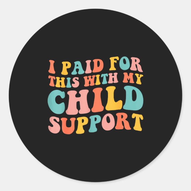 I Paid For This With My Child Suprt Funny Saying  Classic Round Sticker (Front)