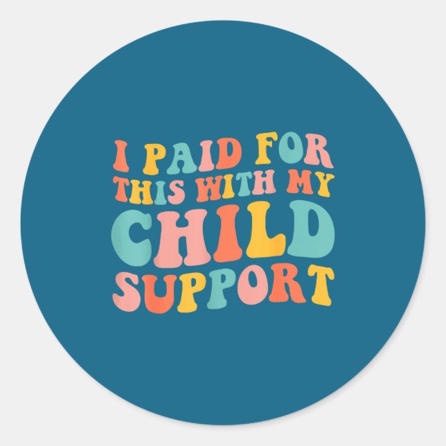 I Paid For This With My Child Suprt Funny Saying  Classic Round Sticker (Front)