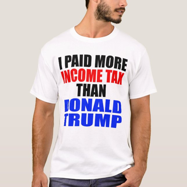 "I PAID MORE INCOME TAX THAN DONALD TRUMP" T-Shirt (Front)
