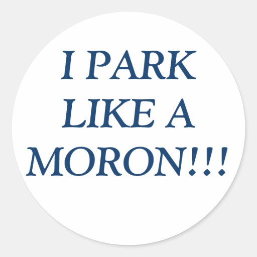 Image of I PARK LIKE A MORON!!! Classic Round Sticker