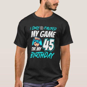 I Pause My Game 45th Birthday Gamer T-Shirt