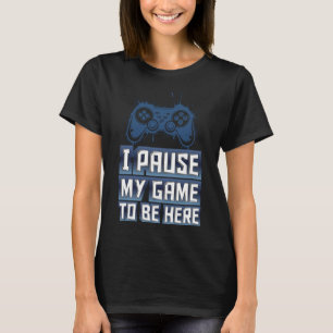 I Pause my game to be here - IPMGTBH01 T-Shirt