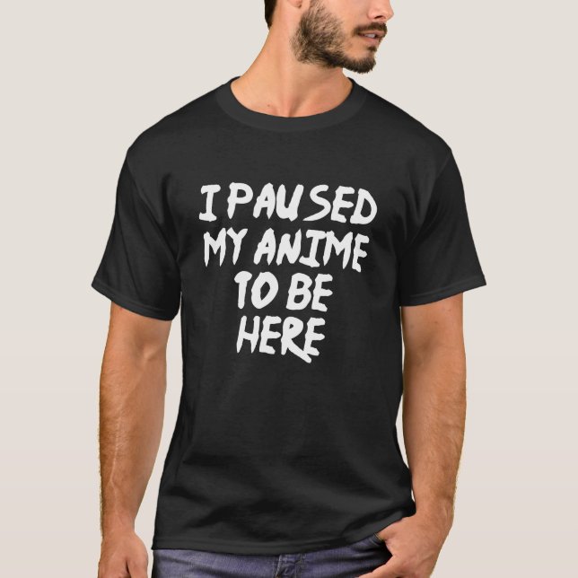 I Paused My Anime To Be Here Funny Anime T-Shirt (Front)