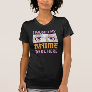 I Paused My Anime To Be Here Funny Quote T-Shirt