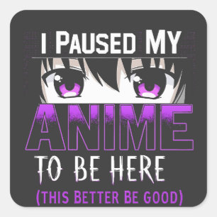 I Paused My Anime To Be Here it better be good Square Sticker