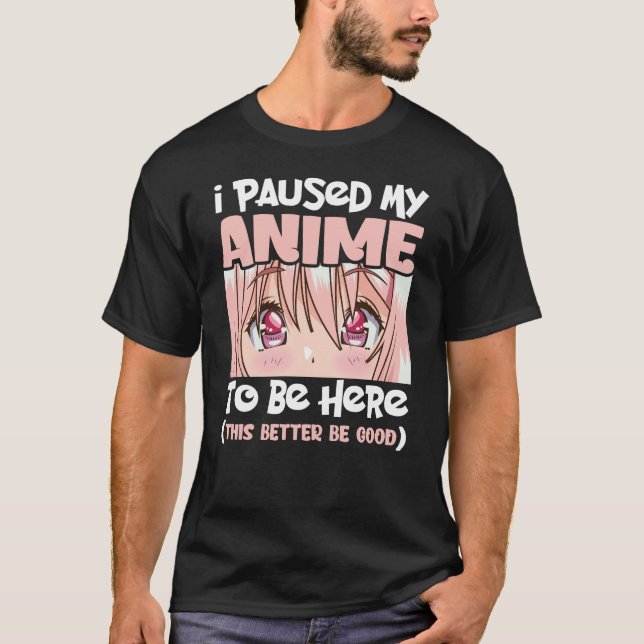 I Paused My Anime To Be Here Japanese Animation T-Shirt (Front)