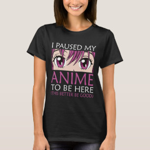 I Paused My Anime To Be Here - Kawaii Otaku Anime T-Shirt