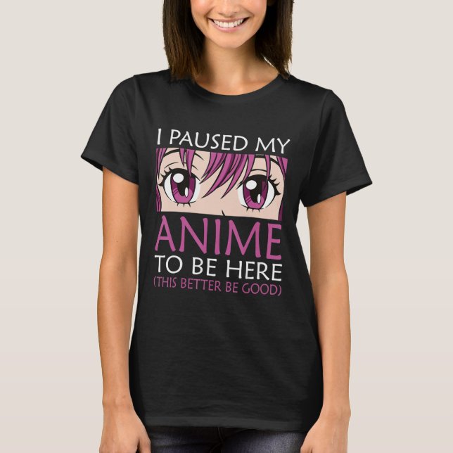 I Paused My Anime To Be Here - Kawaii Otaku Anime  T-Shirt (Front)