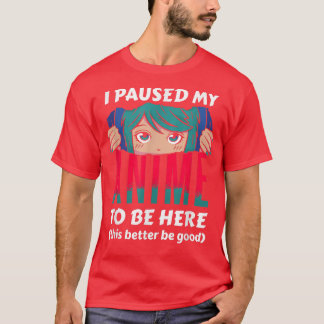I Paused My Anime To Be Here Otaku Anime  T-Shirt