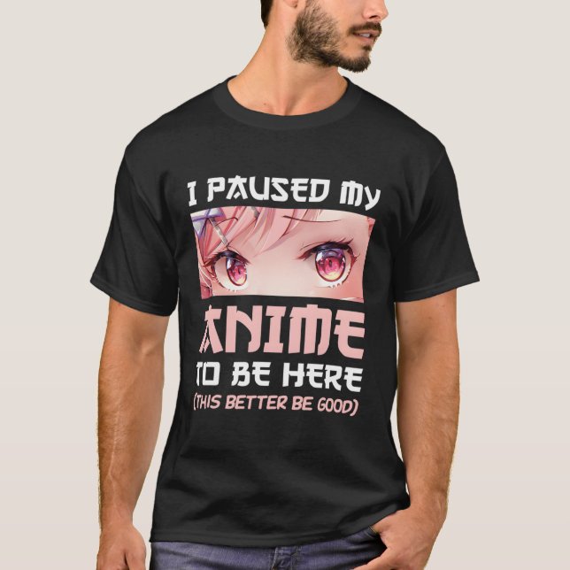 I Paused My Anime To Be Here Otaku Japanese Ga Fan T-Shirt (Front)