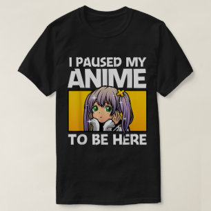 I Paused My Anime To Be Here T-Shirt