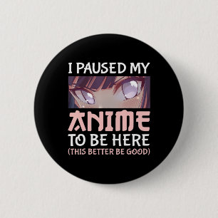 I Paused my Anime to be here This better be good 6 Cm Round Badge