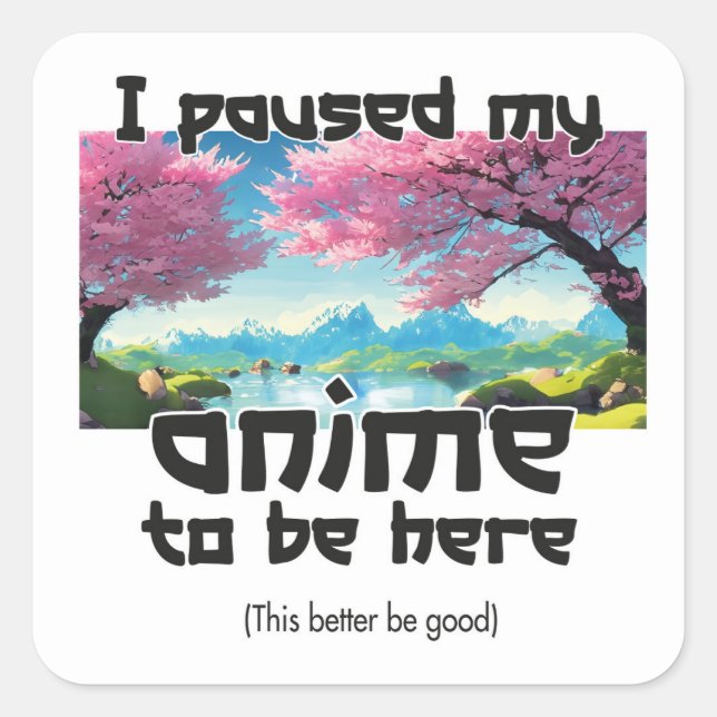 I paused my anime to be here this better be good square sticker (Front)