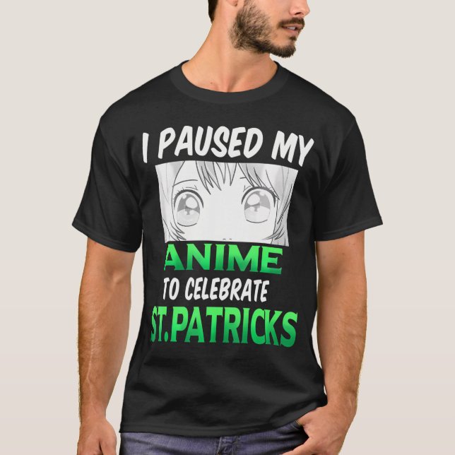 I Paused My Anime To Celebrate StPatricks Day Anim T-Shirt (Front)