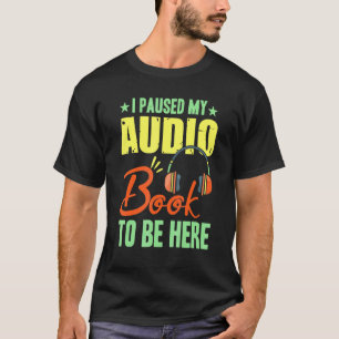 I Paused My Audio Book To Be Here Bookworm Reader T-Shirt