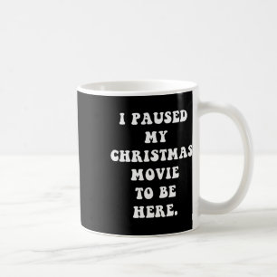 I Paused My Christmas Movie To Be Here - Fun Holid Coffee Mug