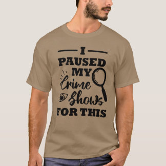 I Paused my Crime Shows forhis gift T-Shirt