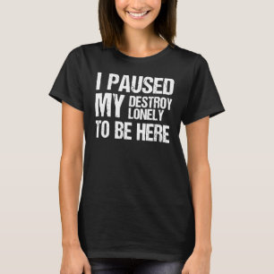 I Paused My Destroy Lonely To Be Here 1 T-Shirt