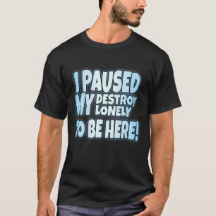 I Paused My Destroy Lonely To Be Here 8 T-Shirt