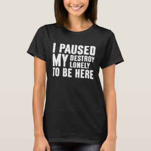 I Paused My Destroy Lonely To Be Here Saying Joke T-Shirt