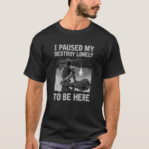 I Paused My Destroy Lonely To Be Here T-Shirt