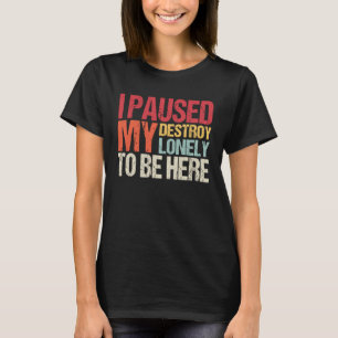 I Paused My Destroy Lonely To Be Here T-Shirt