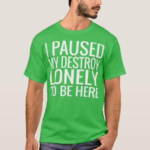 I Paused My Destroy Lonely To Be Here T-Shirt